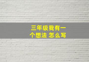 三年级我有一个想法 怎么写